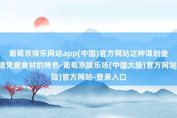 葡萄京娱乐网站app(中国)官方网站这种谋划使得用户不错凭据食材的特色-葡萄京娱乐场(中国大陆)官方网站-登录入口