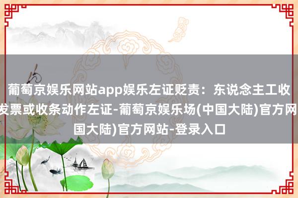 葡萄京娱乐网站app娱乐左证贬责：东说念主工收费需要开具发票或收条动作左证-葡萄京娱乐场(中国大陆)官方网站-登录入口