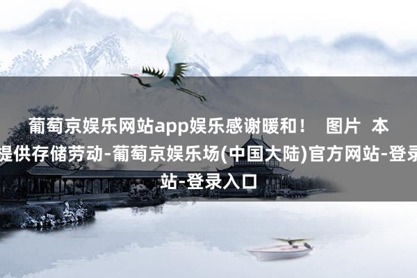 葡萄京娱乐网站app娱乐感谢暖和！  图片  本站仅提供存储劳动-葡萄京娱乐场(中国大陆)官方网站-登录入口