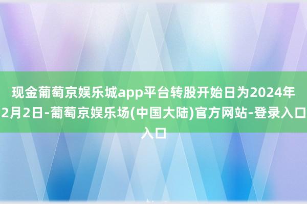 现金葡萄京娱乐城app平台转股开始日为2024年2月2日-葡萄京娱乐场(中国大陆)官方网站-登录入口