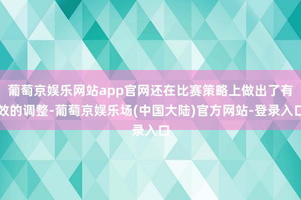 葡萄京娱乐网站app官网还在比赛策略上做出了有效的调整-葡萄京娱乐场(中国大陆)官方网站-登录入口