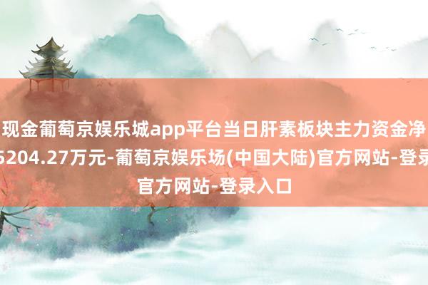 现金葡萄京娱乐城app平台当日肝素板块主力资金净流出5204.27万元-葡萄京娱乐场(中国大陆)官方网站-登录入口