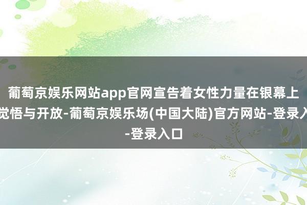 葡萄京娱乐网站app官网宣告着女性力量在银幕上的觉悟与开放-葡萄京娱乐场(中国大