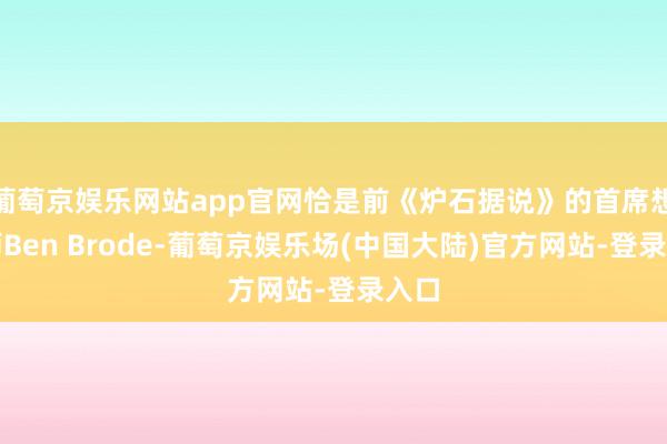 葡萄京娱乐网站app官网恰是前《炉石据说》的首席想象师Ben Brode-葡萄京娱乐场(中国大陆)官方网站-登录入口