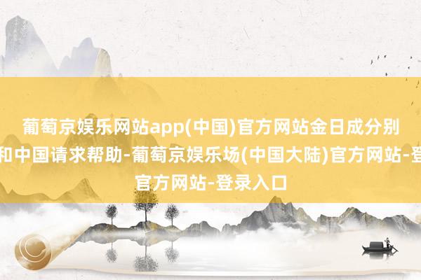 葡萄京娱乐网站app(中国)官方网站金日成分别向苏联和中国请求帮助-葡萄京娱乐场(中国大陆)官方网站-登录入口