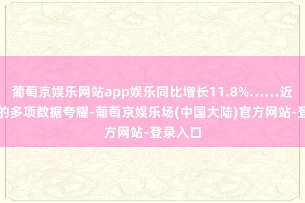 葡萄京娱乐网站app娱乐同比增长11.8%……近期发布的多项数据夸耀-葡萄京娱乐场(中国大陆)官方网站-登录入口