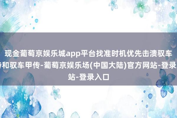 现金葡萄京娱乐城app平台找准时机优先击溃驭车甲侍和驭车甲传-葡萄京娱乐场(中国大陆)官方网站-登录入口