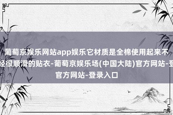 葡萄京娱乐网站app娱乐它材质是全棉使用起来不会脸一经很顺滑的贴衣-葡萄京娱乐场(中国大陆)官方网站-登录入口