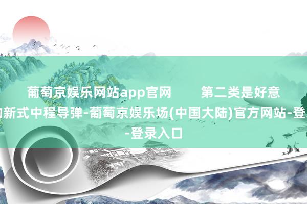 葡萄京娱乐网站app官网        第二类是好意思军的新式中程导弹-葡萄京娱乐场(中国大陆)官方网站-登录入口