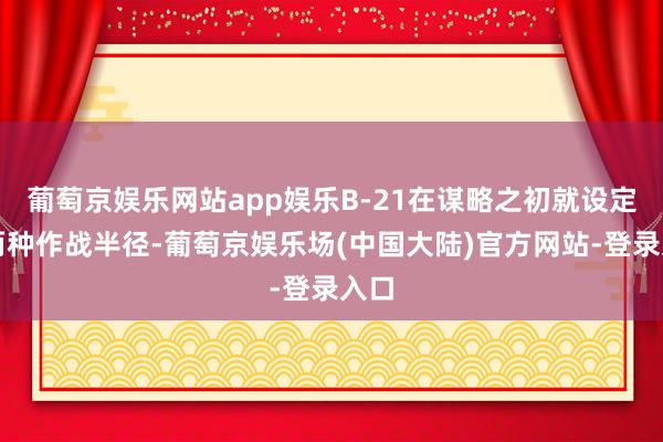 葡萄京娱乐网站app娱乐B-21在谋略之初就设定了两种作战半径-葡萄京娱乐场(中国大陆)官方网站-登录入口