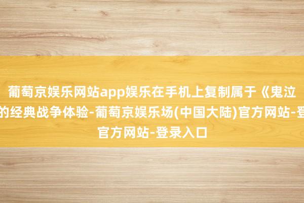 葡萄京娱乐网站app娱乐在手机上复制属于《鬼泣》系列的经典战争体验-葡萄京娱乐场(中国大陆)官方网站-登录入口