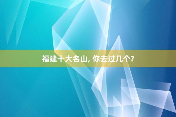 福建十大名山, 你去过几个?