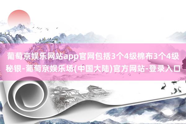 葡萄京娱乐网站app官网包括3个4级棉布3个4级秘银-葡萄京娱乐场(中国大陆)官方网站-登录入口