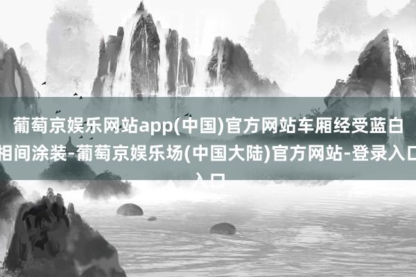 葡萄京娱乐网站app(中国)官方网站车厢经受蓝白相间涂装-葡萄京娱乐场(中国大陆)官方网站-登录入口