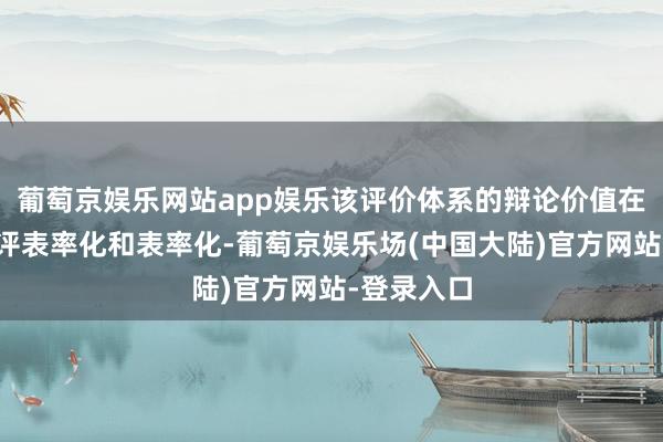 葡萄京娱乐网站app娱乐该评价体系的辩论价值在于鼓励测评表率化和表率化-葡萄京娱乐场(中国大陆)官方网站-登录入口