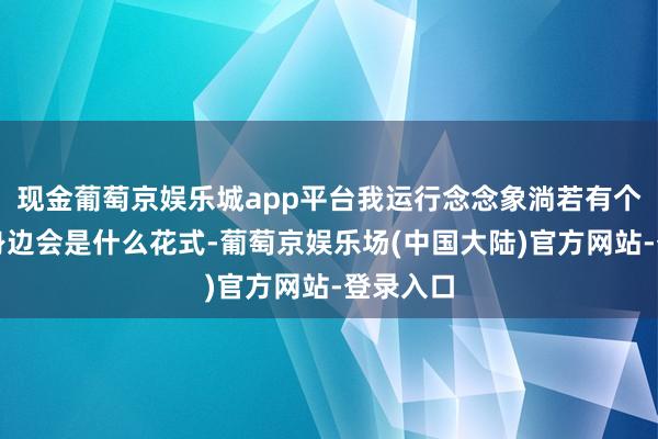 现金葡萄京娱乐城app平台我运行念念象淌若有个伴侣在身边会是什么花式-葡萄京娱乐场(中国大陆)官方网站-登录入口